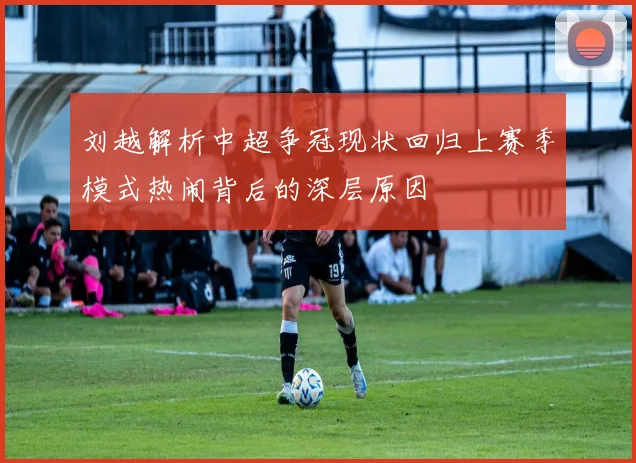 刘越解析中超争冠现状回归上赛季模式热闹背后的深层原因