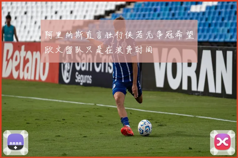 阿里纳斯直言独行侠若无争冠希望欧文留队只是在浪费时间
