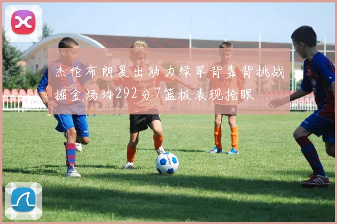 杰伦布朗复出助力绿军背靠背挑战掘金场均292分7篮板表现抢眼