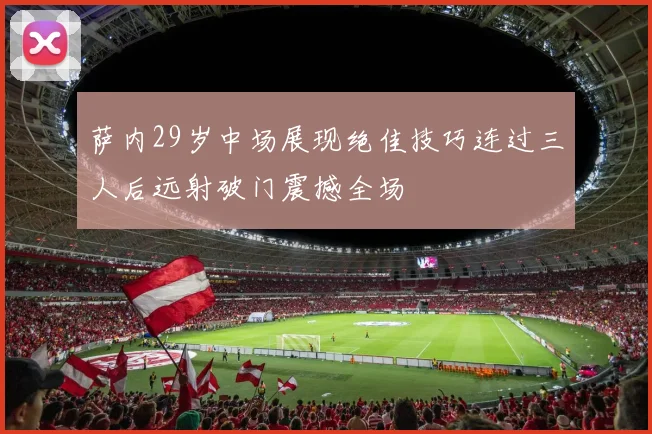萨内29岁中场展现绝佳技巧连过三人后远射破门震撼全场