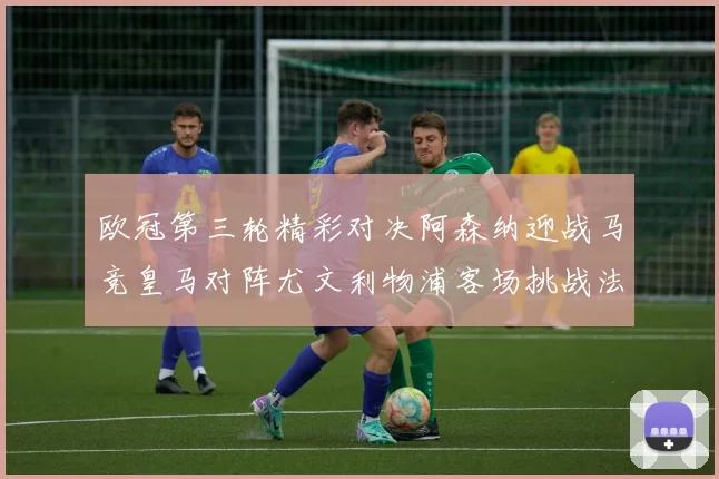 欧冠第三轮精彩对决阿森纳迎战马竞皇马对阵尤文利物浦客场挑战法兰克福