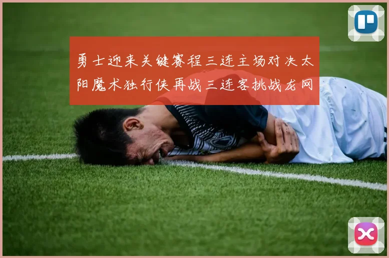 勇士迎来关键赛程三连主场对决太阳魔术独行侠再战三连客挑战龙网蜂