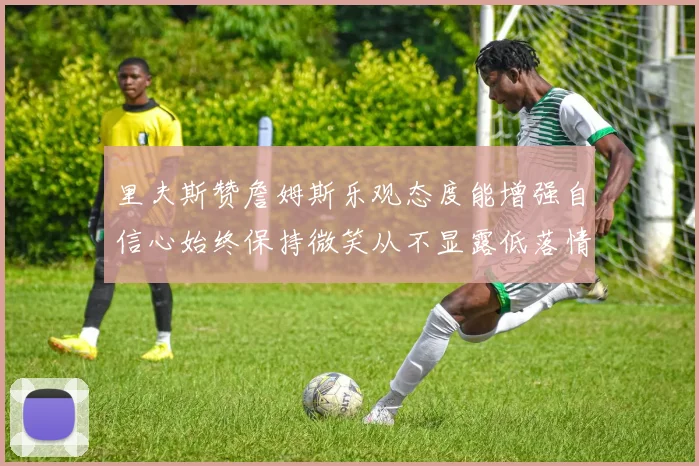 里夫斯赞詹姆斯乐观态度能增强自信心始终保持微笑从不显露低落情绪