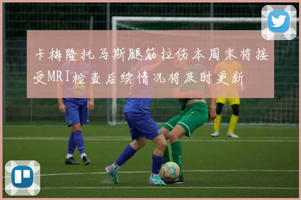 卡梅隆托马斯腿筋拉伤本周末将接受MRI检查后续情况将及时更新