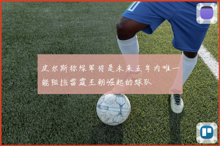 皮尔斯称绿军将是未来五年内唯一能阻挡雷霆王朝崛起的球队