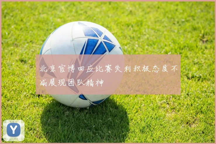 北京官博回应比赛失利积极态度不减展现团队精神