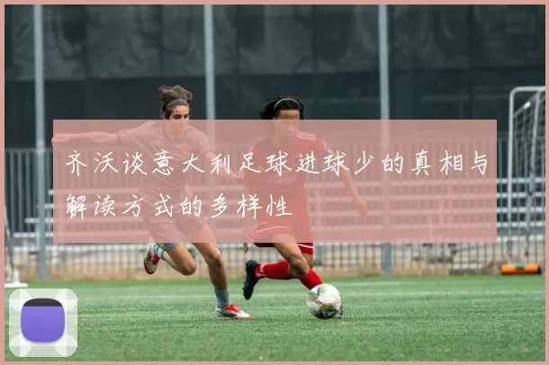 齐沃谈意大利足球进球少的真相与解读方式的多样性