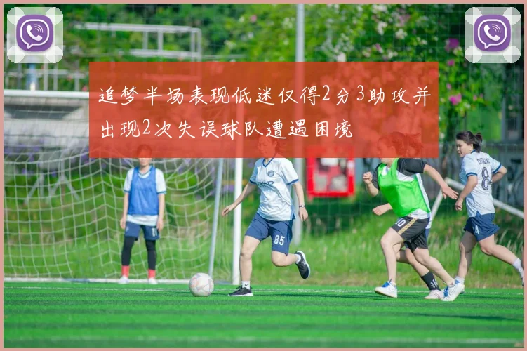 追梦半场表现低迷仅得2分3助攻并出现2次失误球队遭遇困境