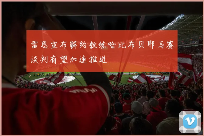 雷恩宣布解约教练哈比布贝耶马赛谈判有望加速推进