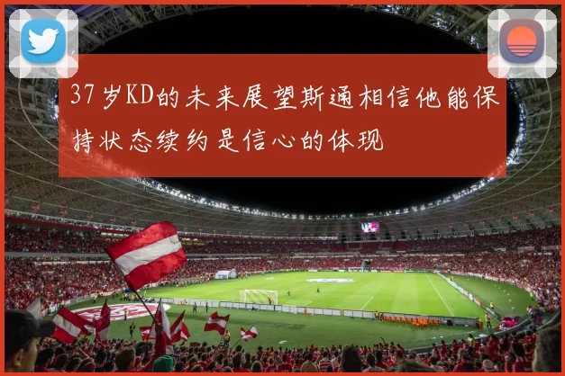 37岁KD的未来展望斯通相信他能保持状态续约是信心的体现