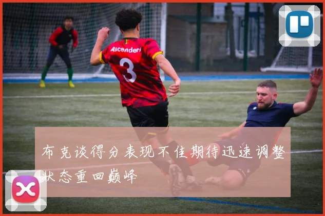 布克谈得分表现不佳期待迅速调整状态重回巅峰