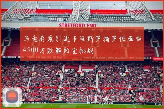 马竞有意引进卡洛斯罗梅罗但面临4500万欧解约金挑战