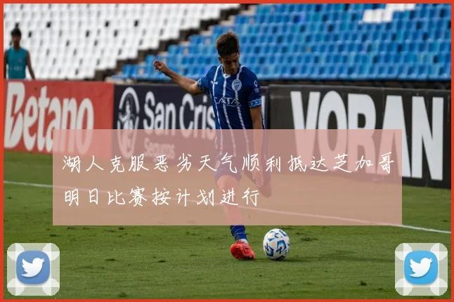 湖人克服恶劣天气顺利抵达芝加哥明日比赛按计划进行
