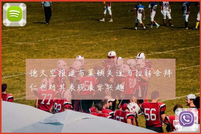 德天空报道布莱顿关注马拉转会拜仁也对其表现表示兴趣