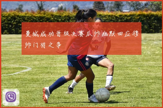 曼城成功晋级决赛瓜帅幽默回应穆帅门将之争