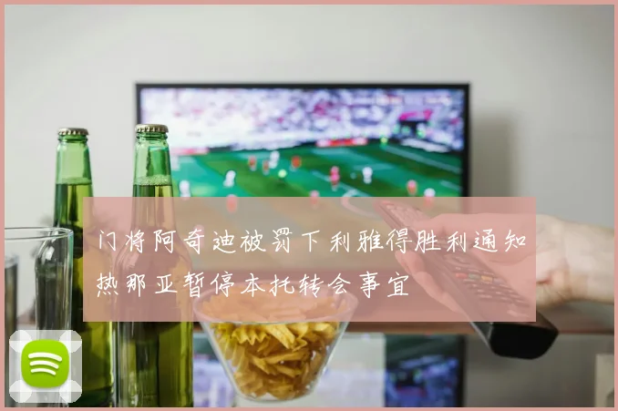门将阿奇迪被罚下利雅得胜利通知热那亚暂停本托转会事宜