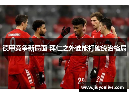 德甲竞争新局面 拜仁之外谁能打破统治格局