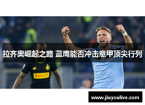 拉齐奥崛起之路 蓝鹰能否冲击意甲顶尖行列