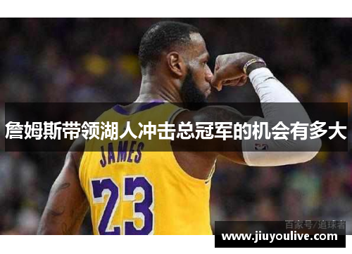 詹姆斯带领湖人冲击总冠军的机会有多大