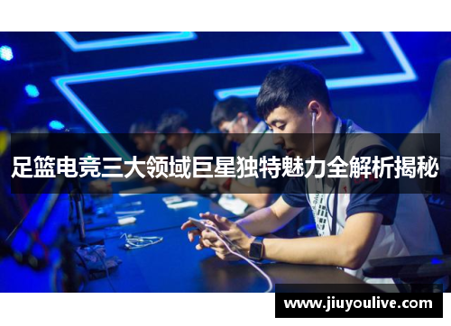 足篮电竞三大领域巨星独特魅力全解析揭秘