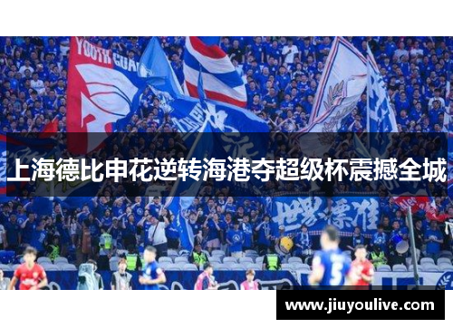 上海德比申花逆转海港夺超级杯震撼全城