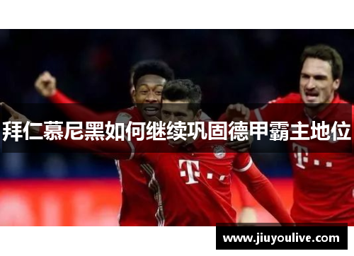 拜仁慕尼黑如何继续巩固德甲霸主地位