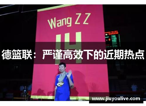 德篮联：严谨高效下的近期热点