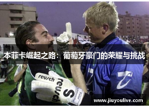 本菲卡崛起之路：葡萄牙豪门的荣耀与挑战
