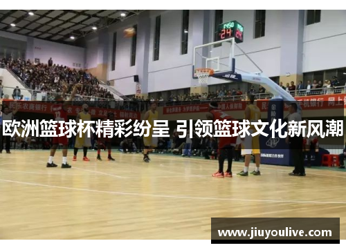 欧洲篮球杯精彩纷呈 引领篮球文化新风潮