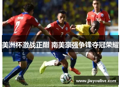 美洲杯激战正酣 南美豪强争锋夺冠荣耀