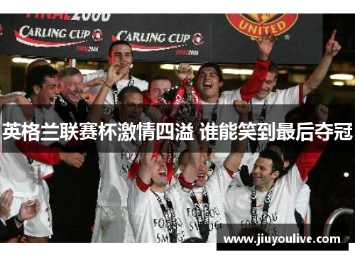 英格兰联赛杯激情四溢 谁能笑到最后夺冠
