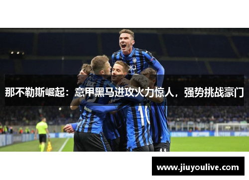 那不勒斯崛起：意甲黑马进攻火力惊人，强势挑战豪门