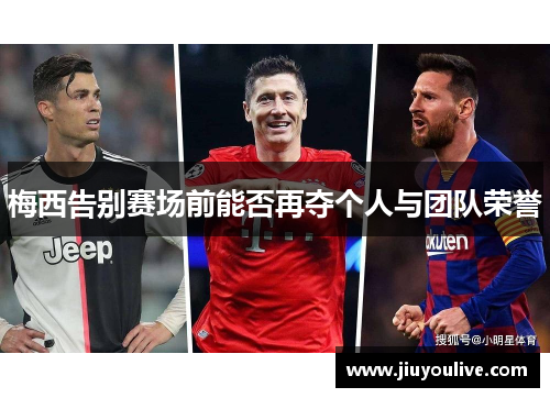 梅西告别赛场前能否再夺个人与团队荣誉