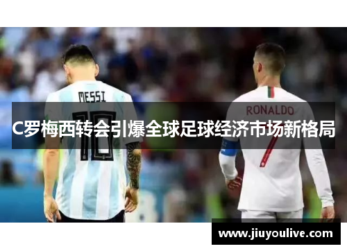 C罗梅西转会引爆全球足球经济市场新格局