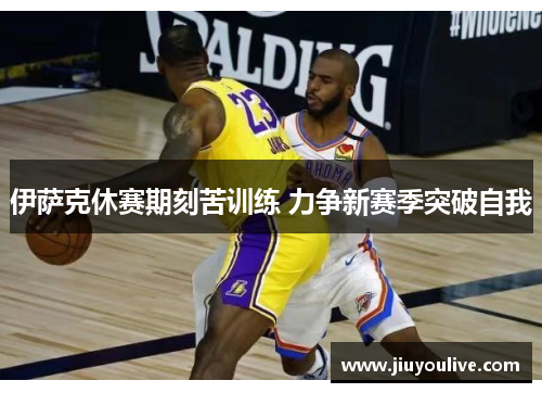 伊萨克休赛期刻苦训练 力争新赛季突破自我
