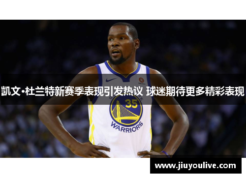 凯文·杜兰特新赛季表现引发热议 球迷期待更多精彩表现