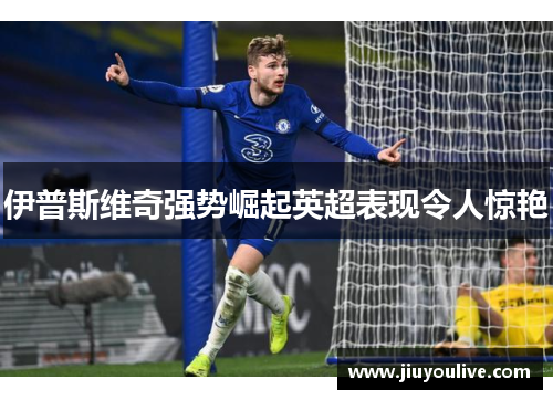 伊普斯维奇强势崛起英超表现令人惊艳
