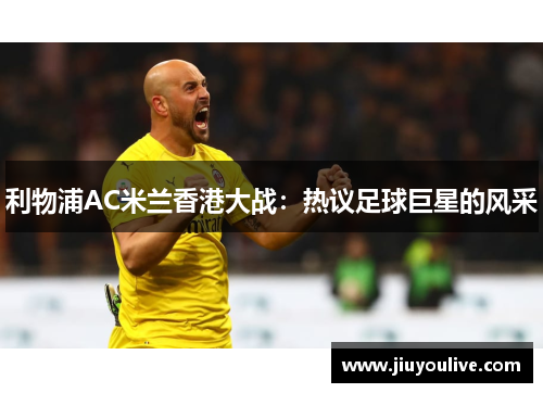 利物浦AC米兰香港大战：热议足球巨星的风采