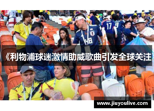 《利物浦球迷激情助威歌曲引发全球关注》