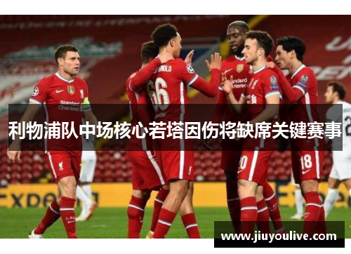 利物浦队中场核心若塔因伤将缺席关键赛事