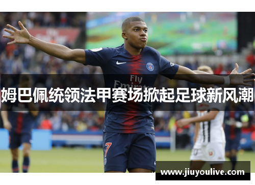 姆巴佩统领法甲赛场掀起足球新风潮