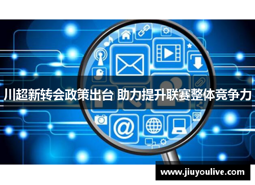 川超新转会政策出台 助力提升联赛整体竞争力