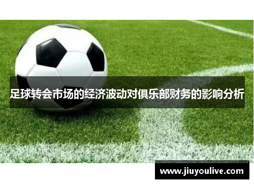 足球转会市场的经济波动对俱乐部财务的影响分析