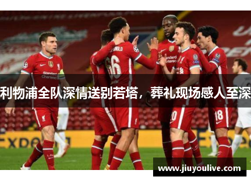 利物浦全队深情送别若塔，葬礼现场感人至深