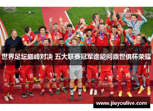 世界足坛巅峰对决 五大联赛冠军谁能问鼎世俱杯荣耀